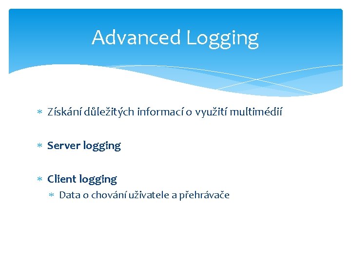 Advanced Logging Získání důležitých informací o využití multimédií Server logging Client logging Data o