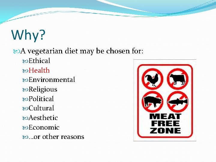 Why? A vegetarian diet may be chosen for: Ethical Health Environmental Religious Political Cultural