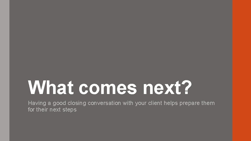What comes next? Having a good closing conversation with your client helps prepare them