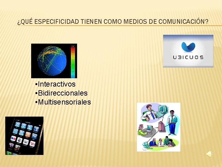 ¿QUÉ ESPECIFICIDAD TIENEN COMO MEDIOS DE COMUNICACIÓN? • Interactivos • Bidireccionales • Multisensoriales 