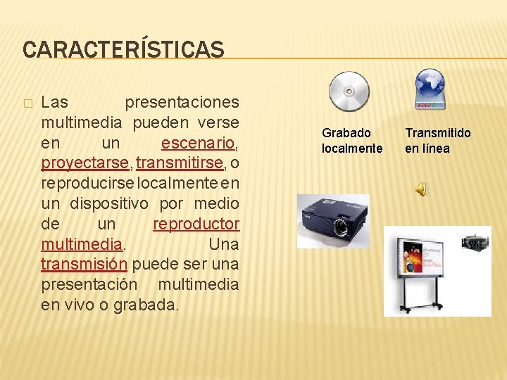 CARACTERÍSTICAS � Las presentaciones multimedia pueden verse en un escenario, proyectarse, transmitirse, o reproducirse