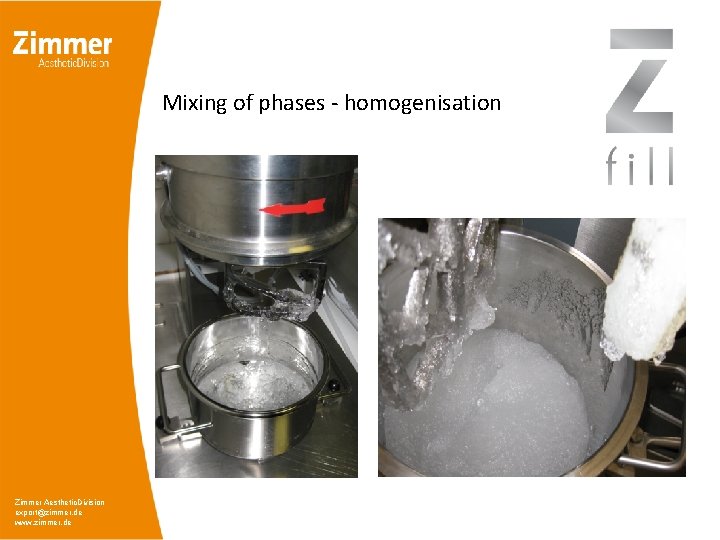 Mixing of phases - homogenisation Zimmer Aesthetic. Division export@zimmer. de www. zimmer. de Mixing of phases - homogenisation Zimmer Aesthetic. Division export@zimmer. de www. zimmer. de