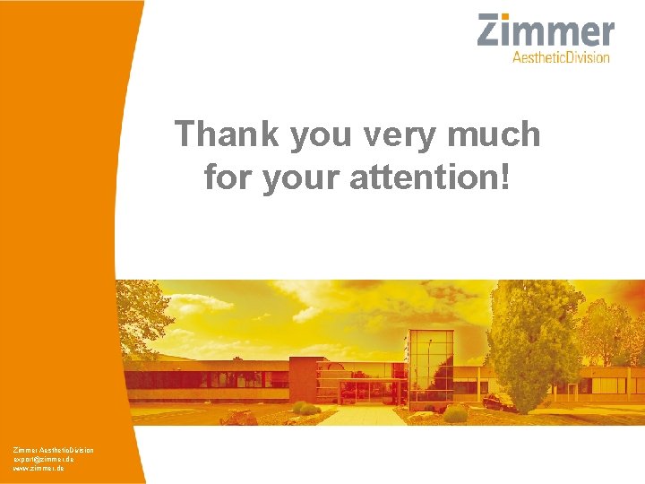 Thank you very much for your attention! Zimmer Aesthetic. Division export@zimmer. de www. zimmer. Thank you very much for your attention! Zimmer Aesthetic. Division export@zimmer. de www. zimmer.