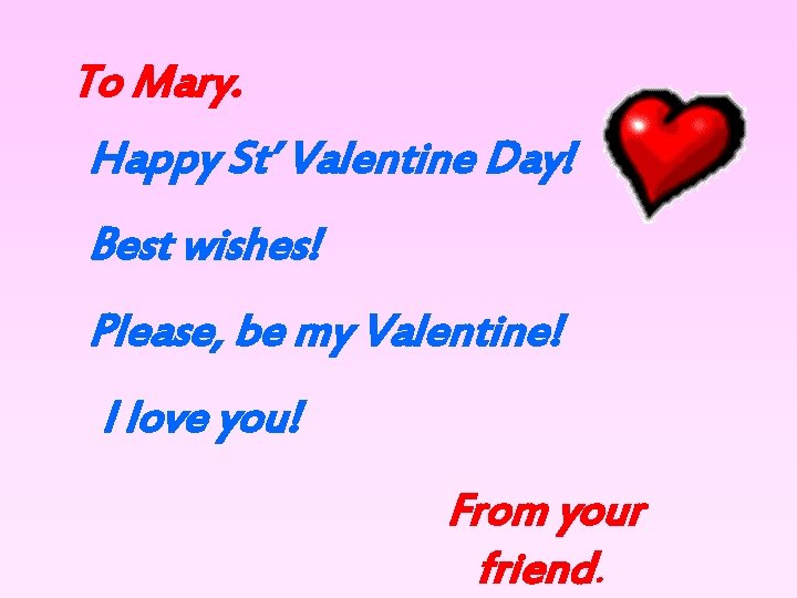 To Mary. Happy St’ Valentine Day! Best wishes! Please, be my Valentine! I love