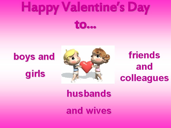 Happy Valentine’s Day to… friends and colleagues boys and girls husbands and wives 