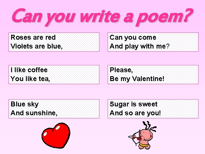 Can you write a poem? Roses are red Violets are blue, Can you come