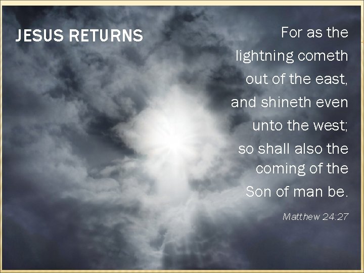 JESUS RETURNS For as the lightning cometh out of the east, and shineth even