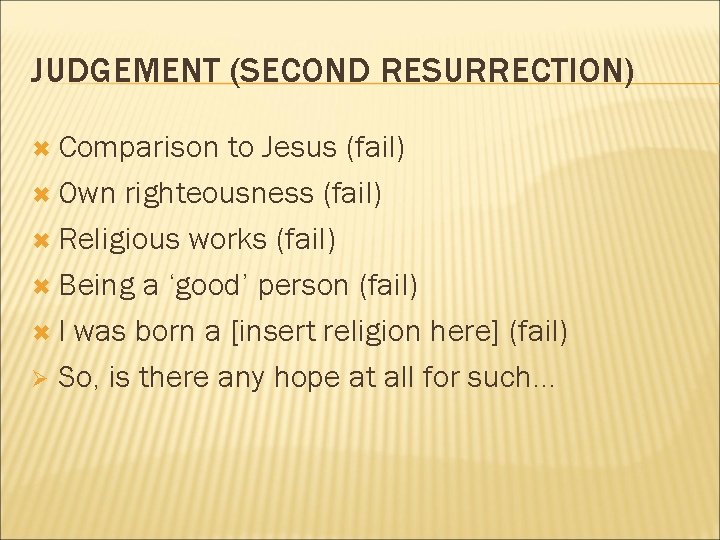 JUDGEMENT (SECOND RESURRECTION) Comparison to Jesus (fail) Own righteousness (fail) Religious works (fail) Being