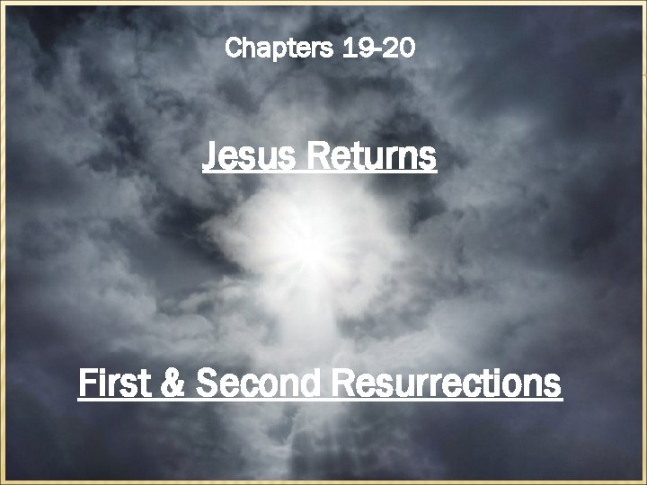 Chapters 19 -20 Jesus Returns First & Second Resurrections 
