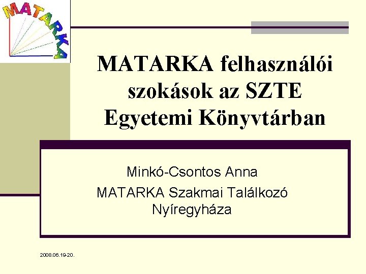 MATARKA felhasználói szokások az SZTE Egyetemi Könyvtárban Minkó-Csontos Anna MATARKA Szakmai Találkozó Nyíregyháza 2008.