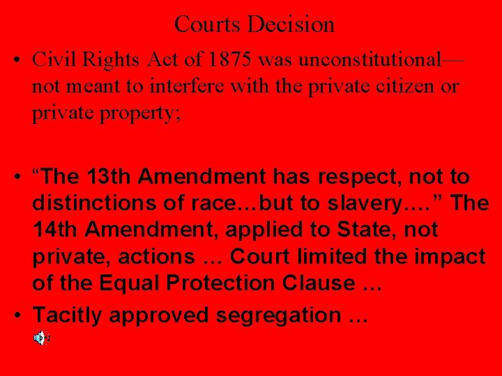 Courts Decision • Civil Rights Act of 1875 was unconstitutional— not meant to interfere