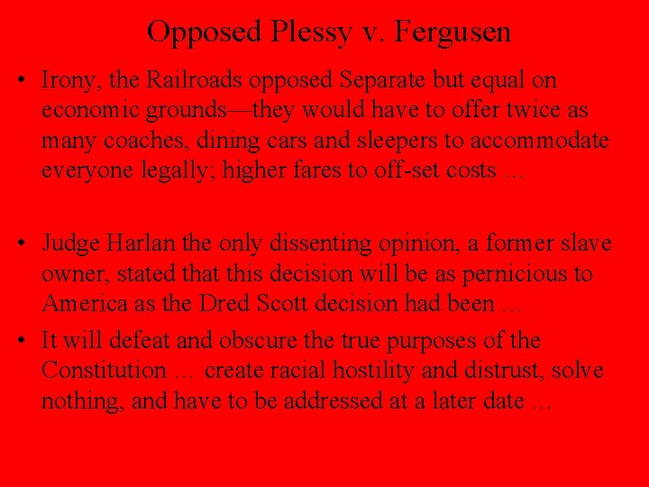 Opposed Plessy v. Fergusen • Irony, the Railroads opposed Separate but equal on economic