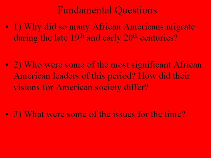 Fundamental Questions • 1) Why did so many African Americans migrate during the late