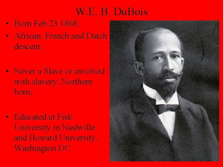 W. E. B. Du. Bois • Born Feb 23 1868; • African, French and