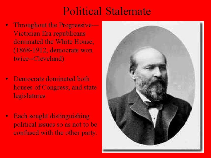 Political Stalemate • Throughout the Progressive— Victorian Era republicans dominated the White House; (1868