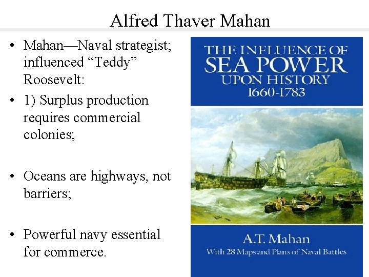 Alfred Thayer Mahan • Mahan—Naval strategist; influenced “Teddy” Roosevelt: • 1) Surplus production requires