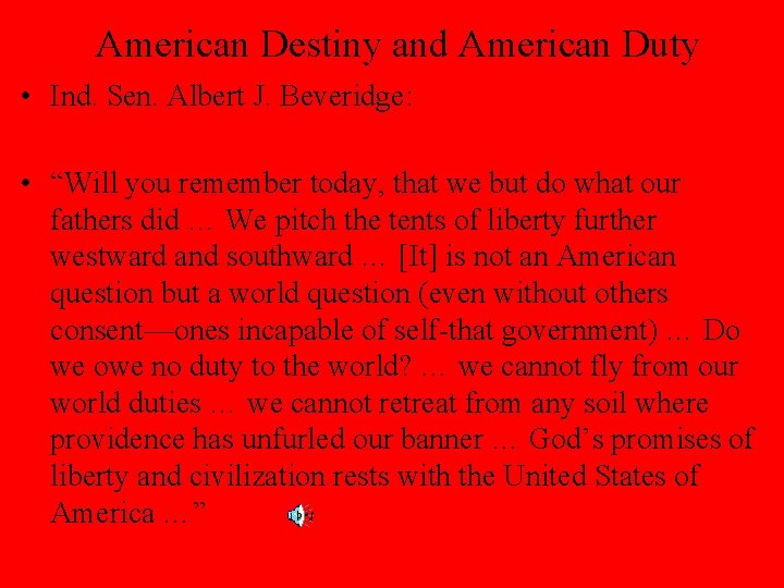 American Destiny and American Duty • Ind. Sen. Albert J. Beveridge: • “Will you