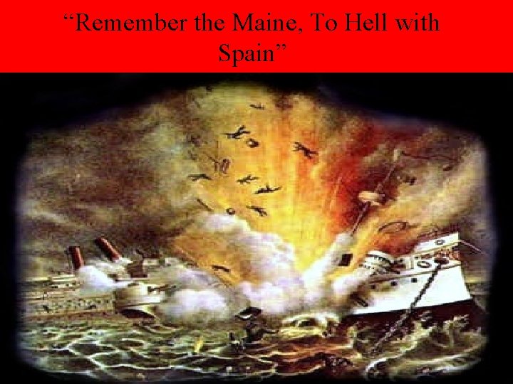 “Remember the Maine, To Hell with Spain” 