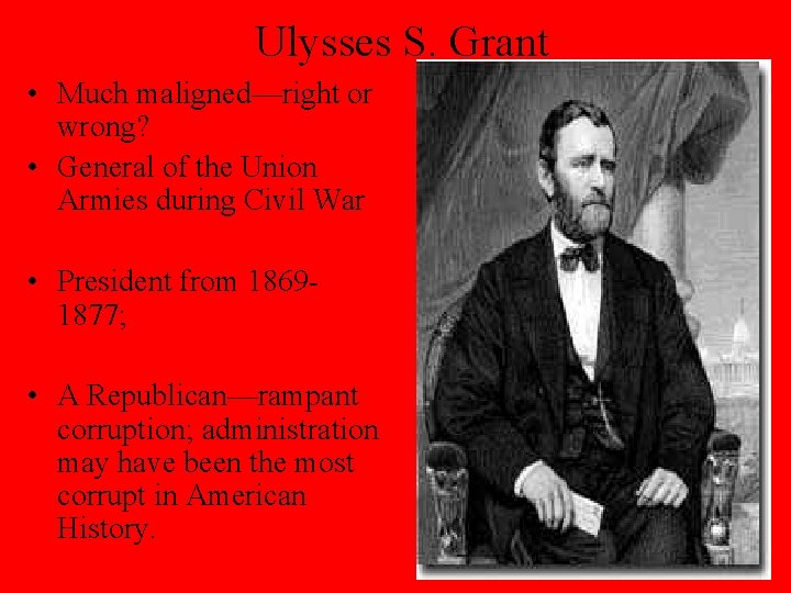 Ulysses S. Grant • Much maligned—right or wrong? • General of the Union Armies