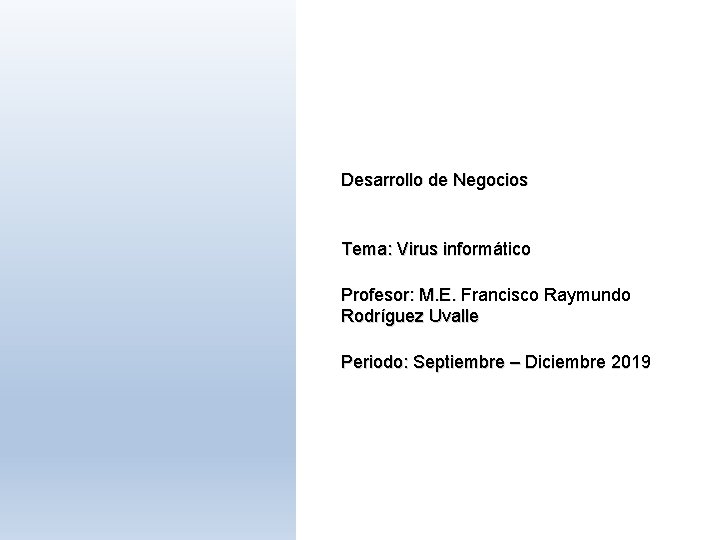 Desarrollo de Negocios Tema: Virus informático Profesor: M. E. Francisco Raymundo Rodríguez Uvalle Periodo: Desarrollo de Negocios Tema: Virus informático Profesor: M. E. Francisco Raymundo Rodríguez Uvalle Periodo: