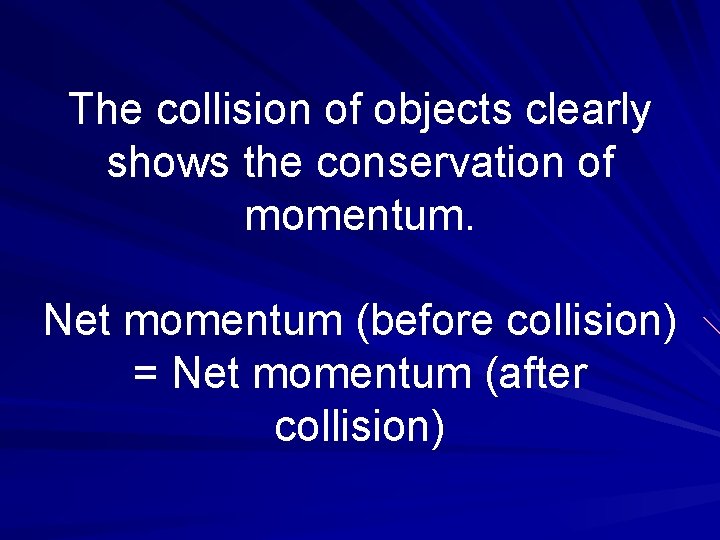 The collision of objects clearly shows the conservation of momentum. Net momentum (before collision)