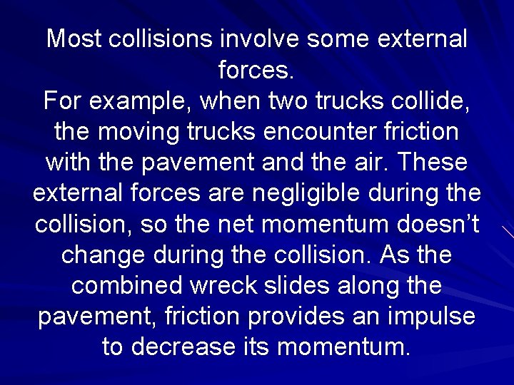Most collisions involve some external forces. For example, when two trucks collide, the moving