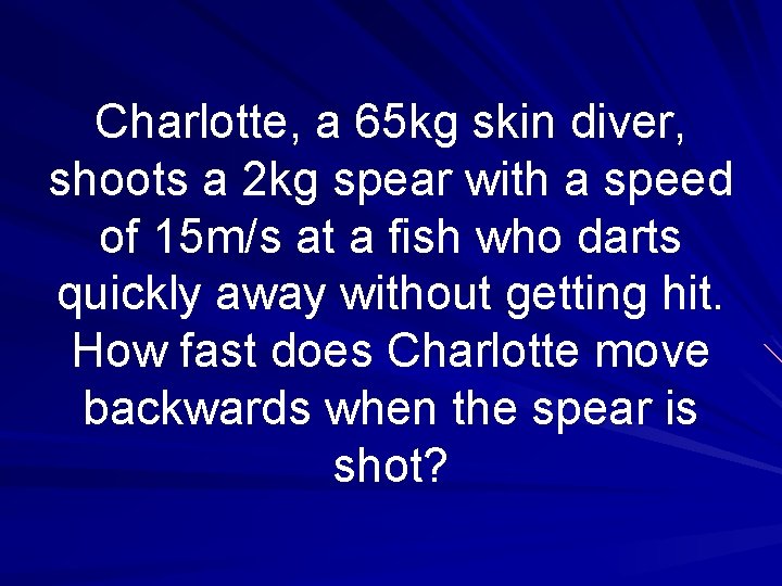 Charlotte, a 65 kg skin diver, shoots a 2 kg spear with a speed