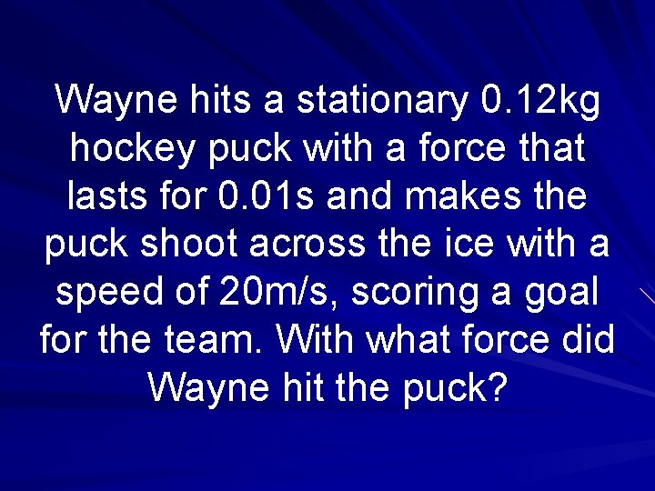 Wayne hits a stationary 0. 12 kg hockey puck with a force that lasts