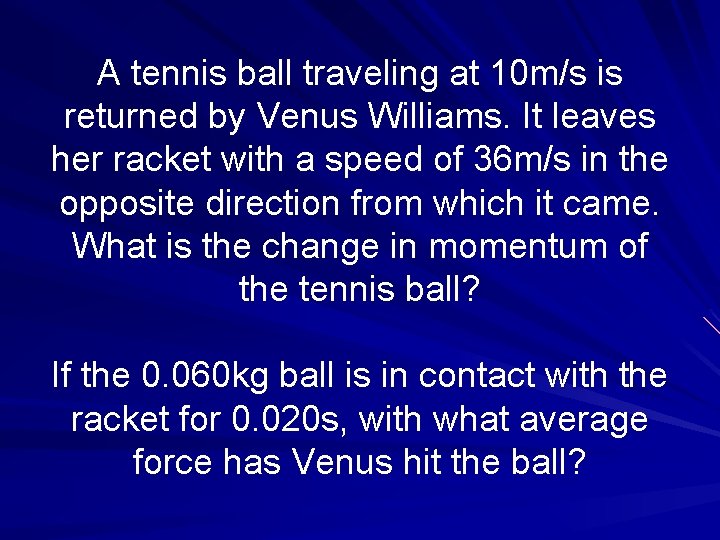 A tennis ball traveling at 10 m/s is returned by Venus Williams. It leaves