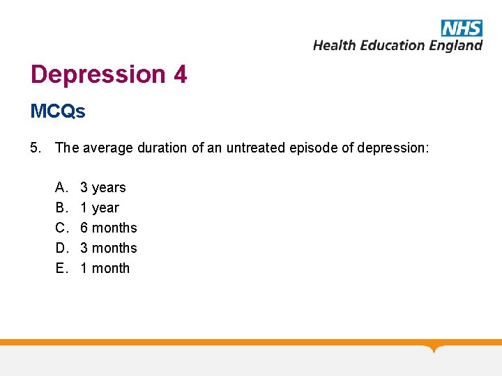 Depression 4 MCQs 5. The average duration of an untreated episode of depression: A.
