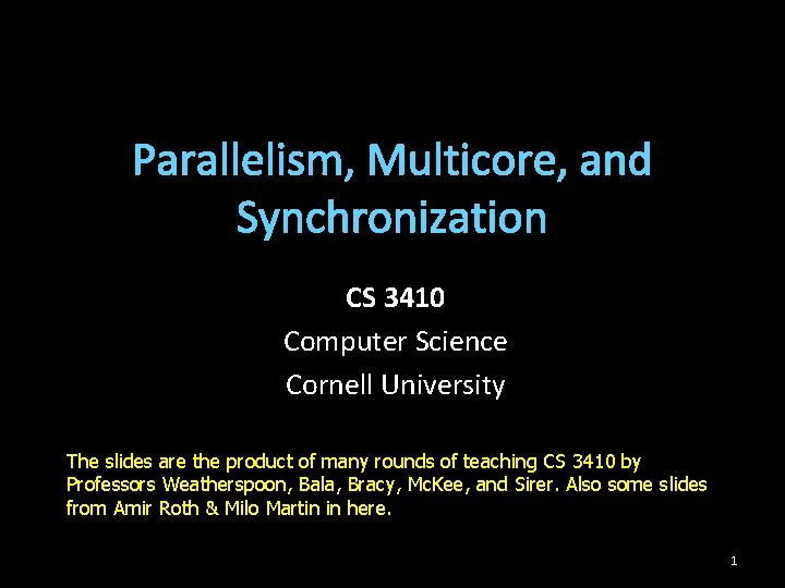 Parallelism, Multicore, and Synchronization CS 3410 Computer Science Cornell University The slides are the