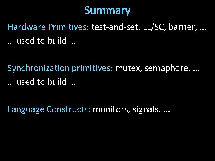 Summary Hardware Primitives: test-and-set, LL/SC, barrier, . . . … used to build …