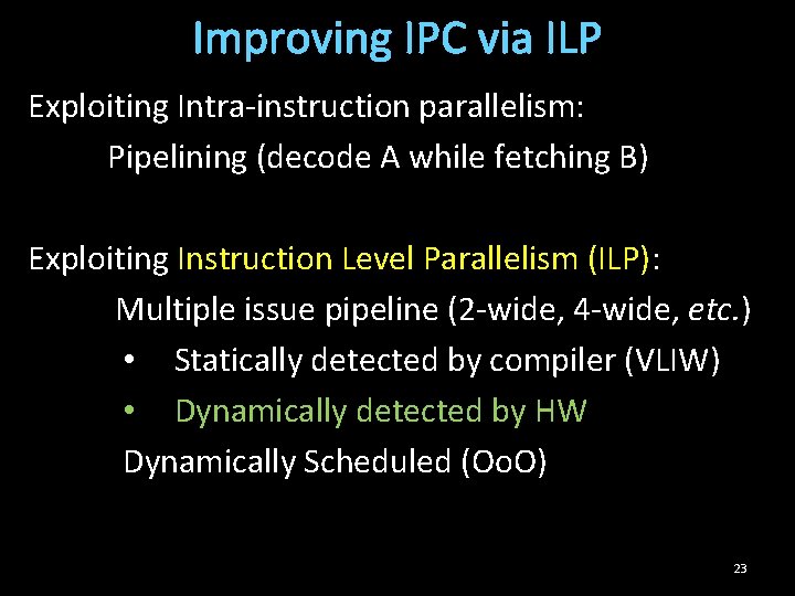 Improving IPC via ILP Exploiting Intra-instruction parallelism: Pipelining (decode A while fetching B) Exploiting