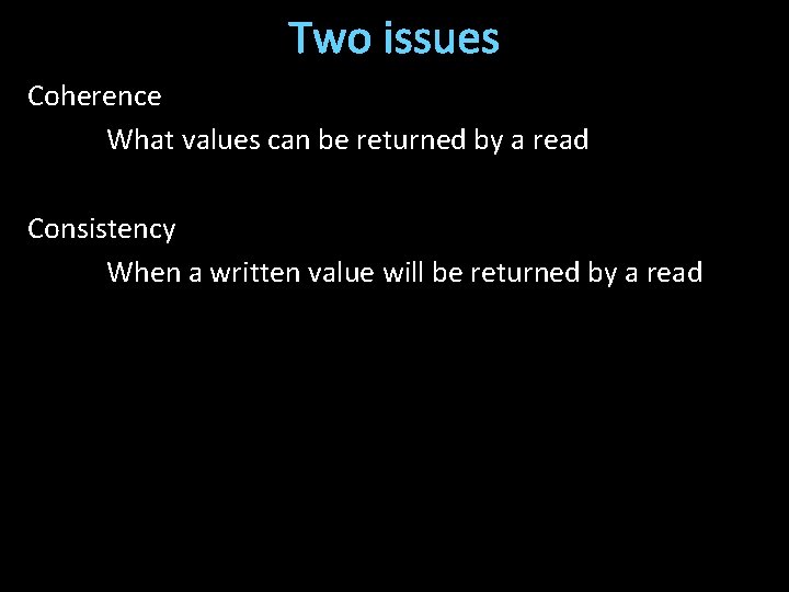 Two issues Coherence What values can be returned by a read Consistency When a