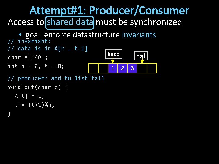 Attempt#1: Producer/Consumer Access to shared data must be synchronized • goal: enforce datastructure invariants