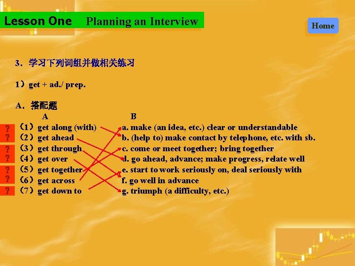Lesson One Planning an Interview Home 3．学习下列词组并做相关练习 1）get + ad. / prep. A．搭配题 A