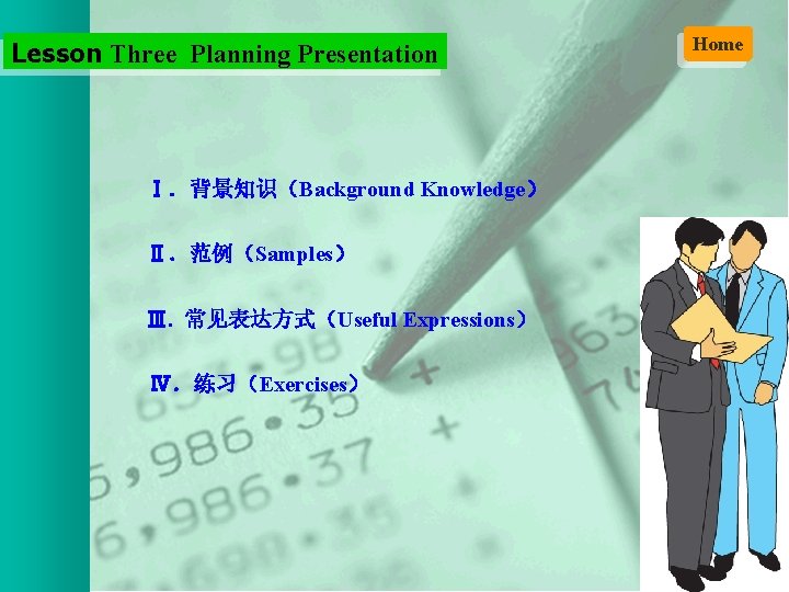 Lesson Three Planning Presentation Ⅰ．背景知识（Background Knowledge） Ⅱ．范例（Samples） Ⅲ. 常见表达方式（Useful Expressions） Ⅳ．练习（Exercises） Home 