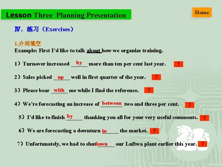 Lesson Three Planning Presentation Home Ⅳ．练习（Exercises） 1. 介词填空 Example: First I’d like to talk