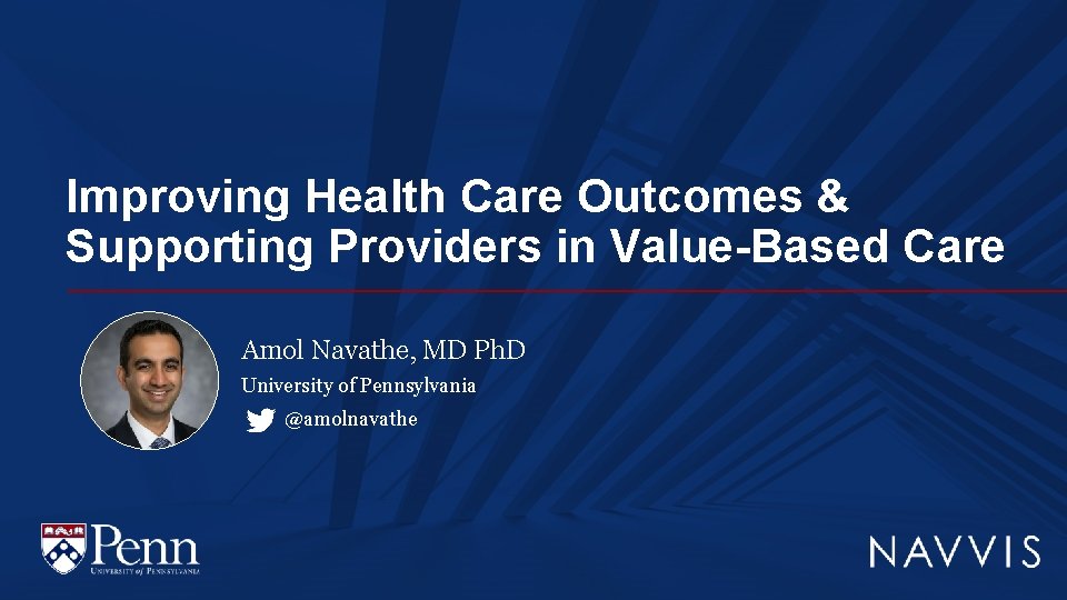 Improving Health Care Outcomes & Supporting Providers in Value-Based Care Amol Navathe, MD Ph.