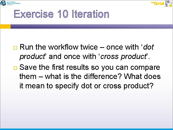 Exercise 10 Iteration Run the workflow twice – once with ‘dot product’ and once