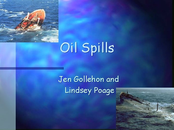 Oil Spills Jen Gollehon and Lindsey Poage 