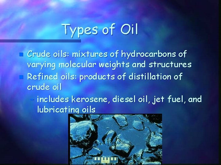 Types of Oil n n Crude oils: mixtures of hydrocarbons of varying molecular weights