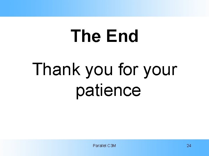 The End Thank you for your patience Parallel C 3 M 24 