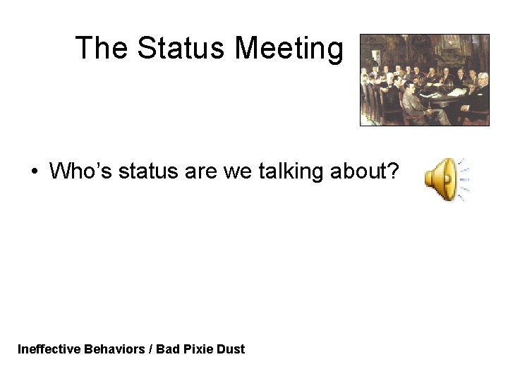 The Status Meeting • Who’s status are we talking about? Ineffective Behaviors / Bad