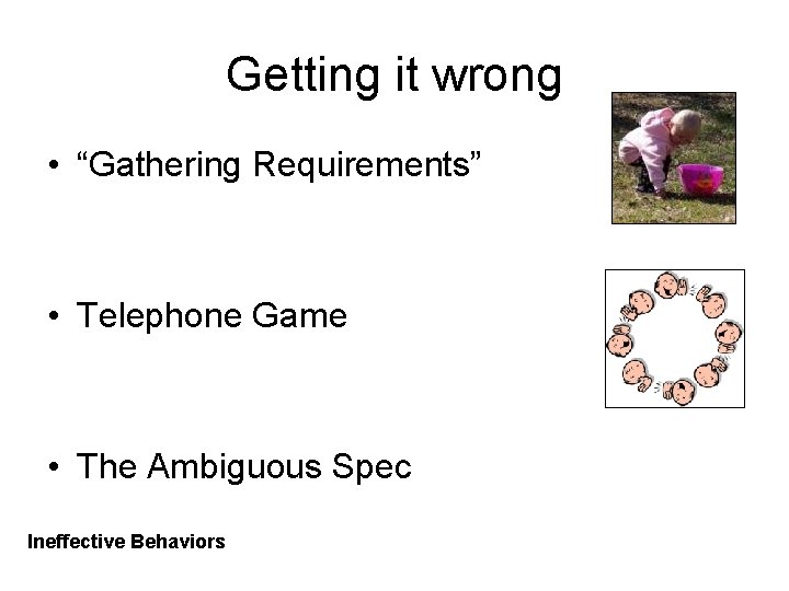 Getting it wrong • “Gathering Requirements” • Telephone Game • The Ambiguous Spec Ineffective