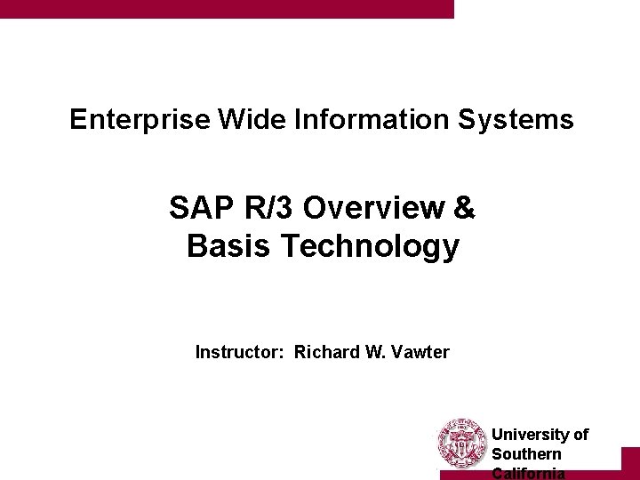 Enterprise Wide Information Systems SAP R/3 Overview & Basis Technology Instructor: Richard W. Vawter