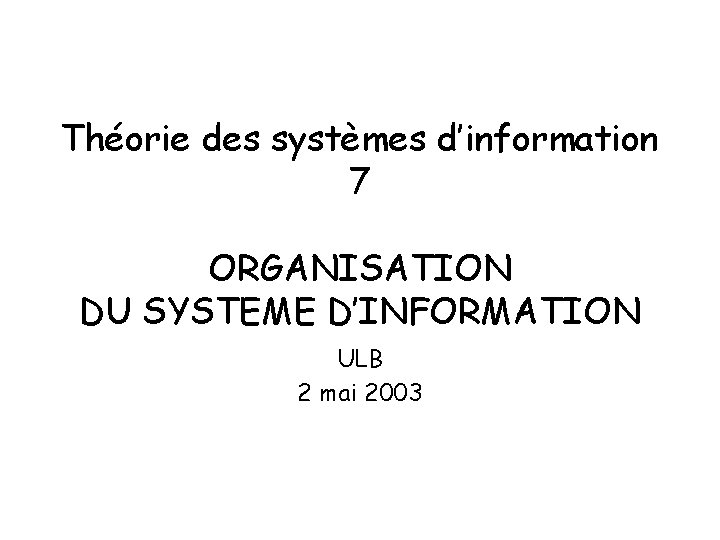 Théorie des systèmes d’information 7 ORGANISATION DU SYSTEME D’INFORMATION ULB 2 mai 2003 