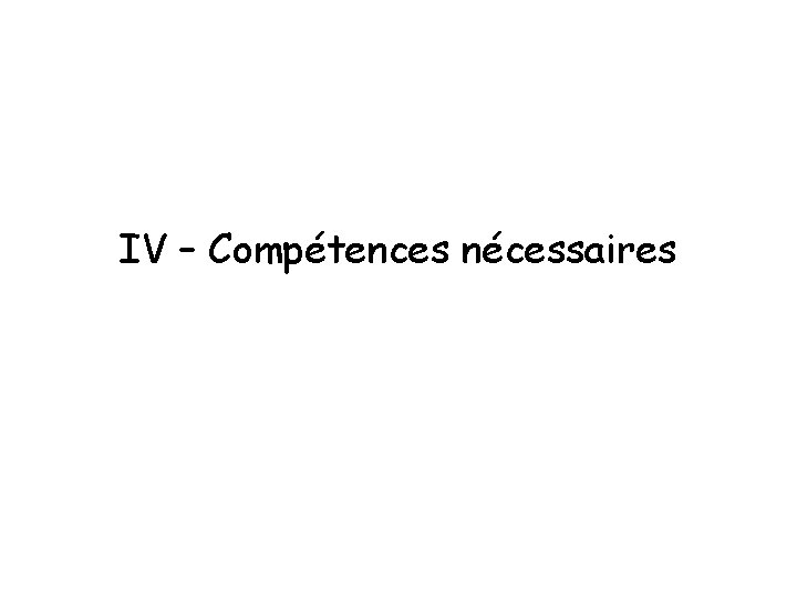 IV – Compétences nécessaires 