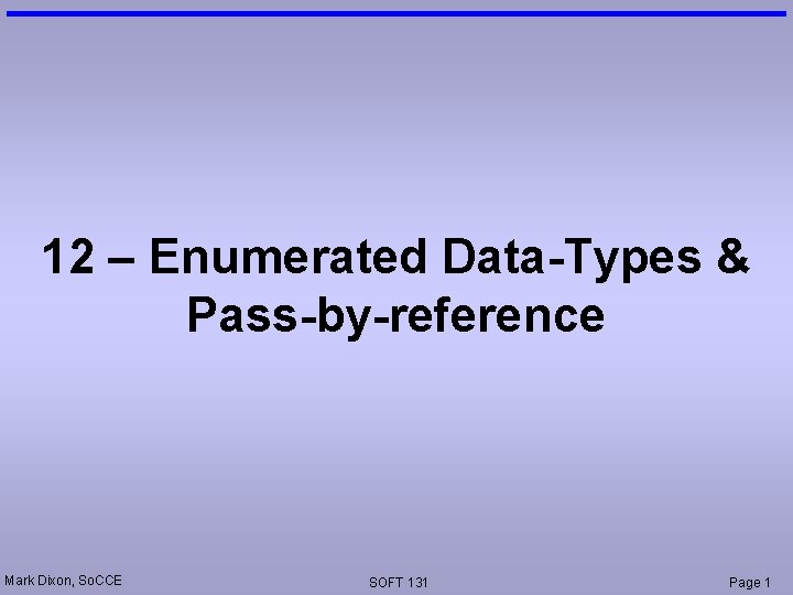 12 – Enumerated Data-Types & Pass-by-reference Mark Dixon, So. CCE SOFT 131 Page 1