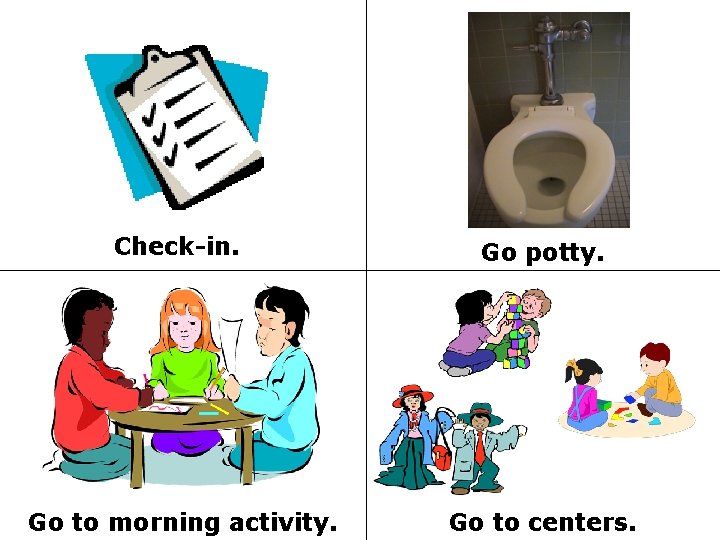 Check-in. Go potty. Go to morning activity. Go to centers. 